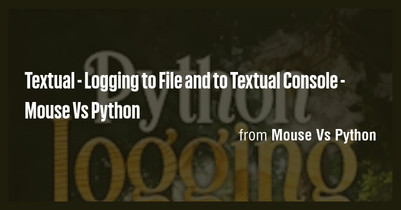 Textual - Logging to File and to Textual Console - Mouse Vs Python ...