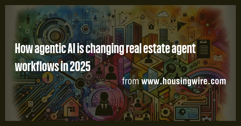 How agentic AI is changing real estate agent workflows in 2025 - Briefly
