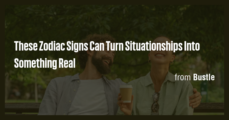 These Zodiac Signs Can Turn Situationships Into Something Real - Briefly