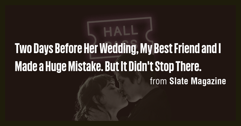 Two Days Before Her Wedding, My Best Friend and I Made a Huge Mistake ...