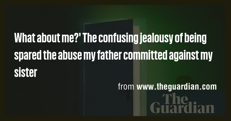 What about me?' The confusing jealousy of being spared the abuse my ...