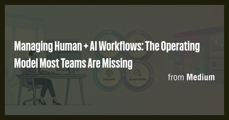 Managing Human + AI Workflows: The Operating Model Most Teams Are ...