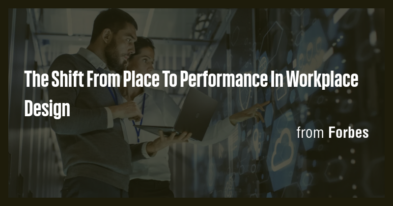 The Shift From Place To Performance In Workplace Design - Briefly