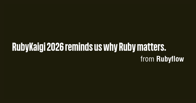 RubyKaigi 2026 reminds us why Ruby matters. - Briefly