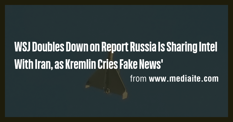 WSJ Doubles Down on Report Russia Is Sharing Intel With Iran, as ...