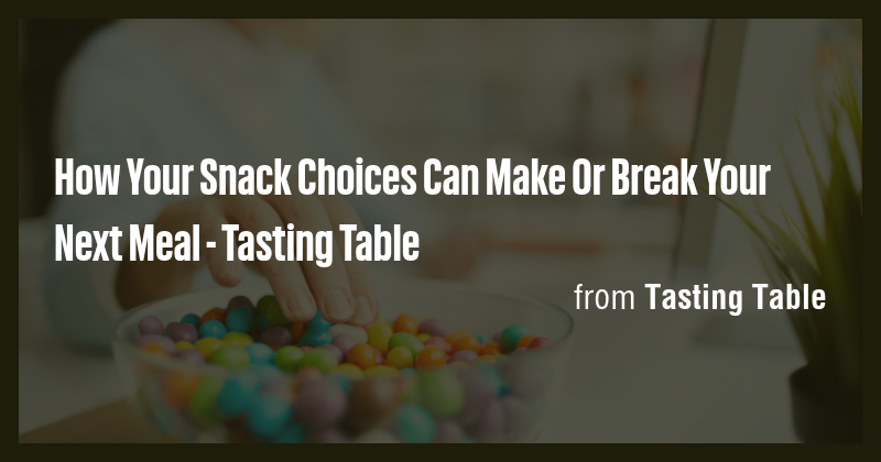 How Your Snack Choices Can Make Or Break Your Next Meal - Tasting Table ...