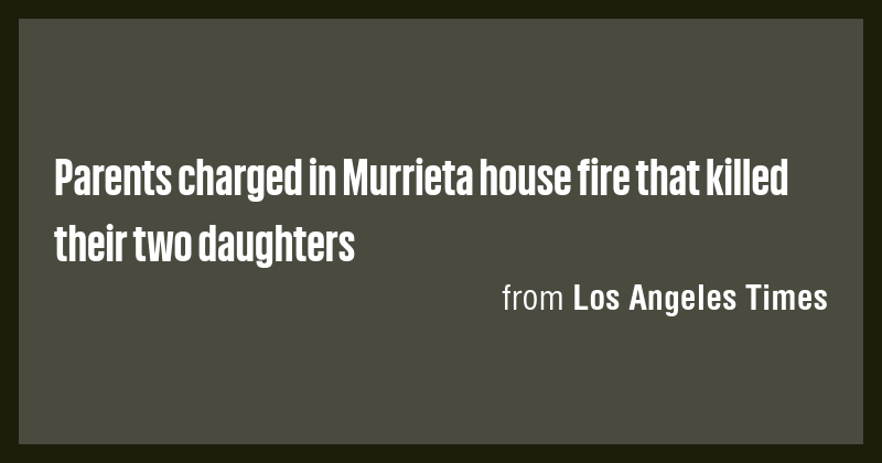 Parents charged in Murrieta house fire that killed their two daughters ...