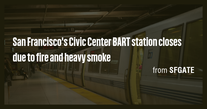 San Francisco's Civic Center BART station closes due to fire and heavy ...