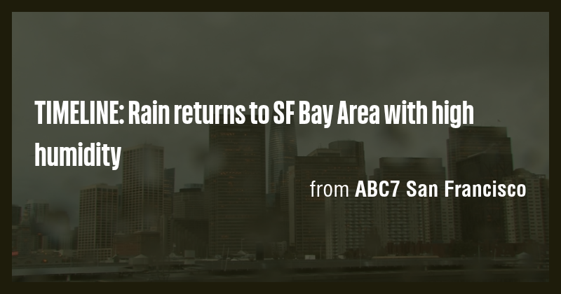 TIMELINE: Rain returns to SF Bay Area with high humidity - Briefly