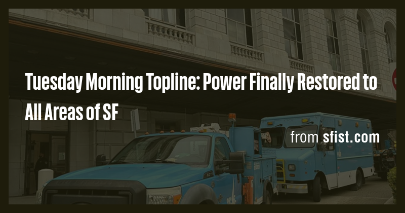 Tuesday Morning Topline: Power Finally Restored to All Areas of SF ...