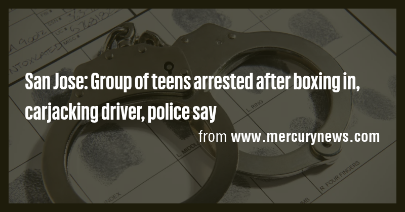 San Jose: Group of teens arrested after boxing in, carjacking driver ...