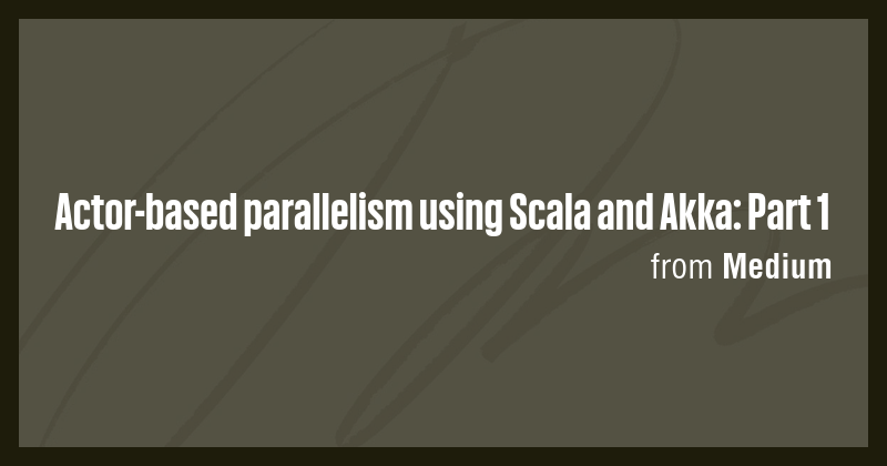 Actor-based parallelism using Scala and Akka: Part 1 - Briefly