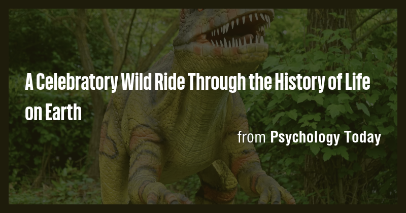 A Celebratory Wild Ride Through the History of Life on Earth - Briefly