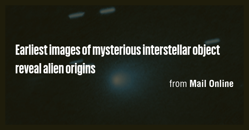 Earliest images of mysterious interstellar object reveal alien origins ...