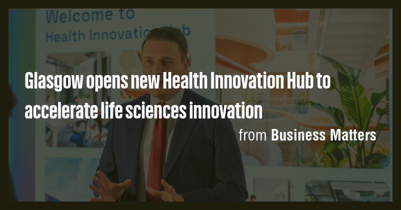 Glasgow opens new Health Innovation Hub to accelerate life sciences ...