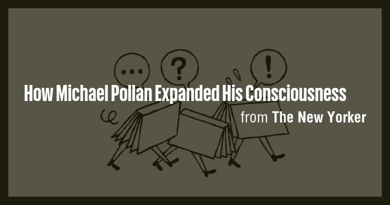 How Michael Pollan Expanded His Consciousness - Briefly