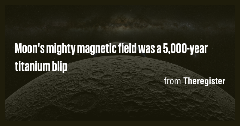 Moon's mighty magnetic field was a 5,000-year titanium blip - Briefly