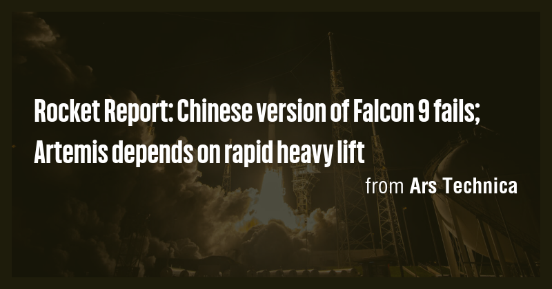 Rocket Report: Chinese version of Falcon 9 fails; Artemis depends on ...