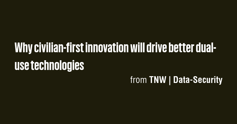 Why civilian-first innovation will drive better dual-use technologies ...