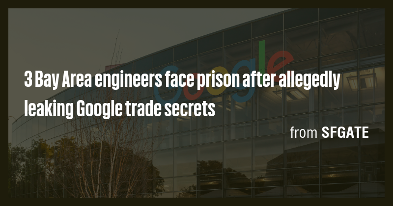 3 Bay Area engineers face prison after allegedly leaking Google trade ...