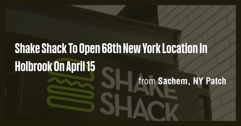Shake Shack To Open 68th New York Location In Holbrook On April 15 ...