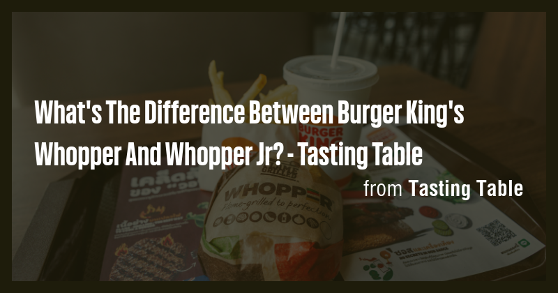 What's The Difference Between Burger King's Whopper And Whopper Jr ...