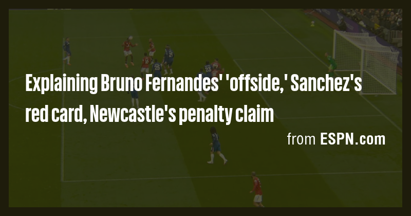Explaining Bruno Fernandes' 'offside,' Sanchez's red card, Newcastle's ...