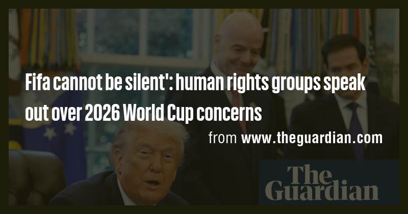 Fifa cannot be silent': human rights groups speak out over 2026 World ...