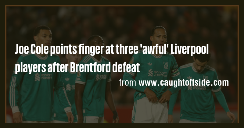 Joe Cole points finger at three 'awful' Liverpool players after ...