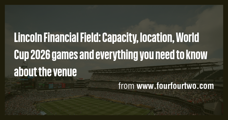 Lincoln Financial Field: Capacity, location, World Cup 2026 games and ...