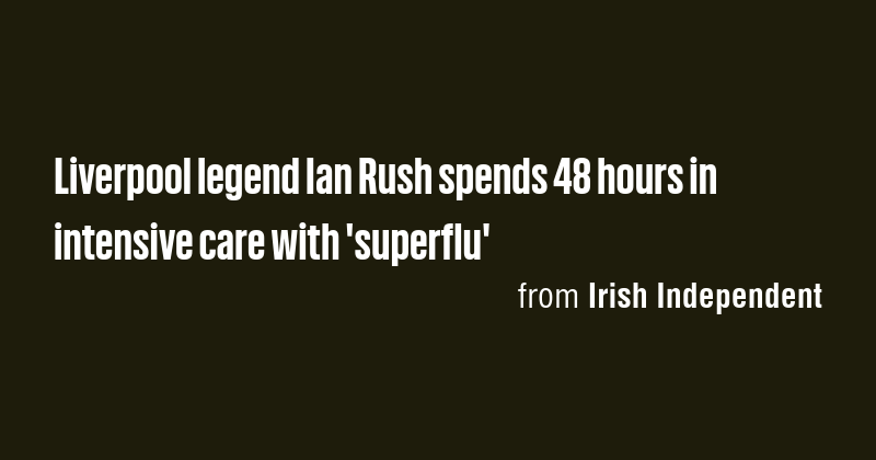 Liverpool legend Ian Rush spends 48 hours in intensive care with ...
