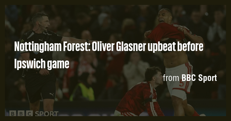 Nottingham Forest: Oliver Glasner upbeat before Ipswich game - Briefly