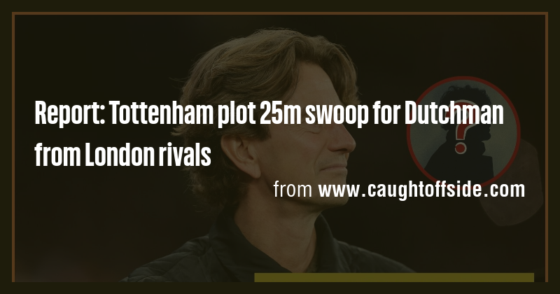Report: Tottenham plot 25m swoop for Dutchman from London rivals - Briefly