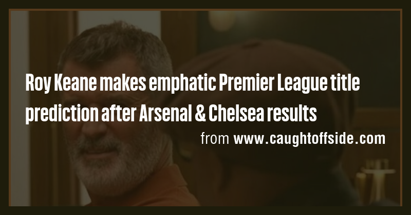 Roy Keane makes emphatic Premier League title prediction after Arsenal ...