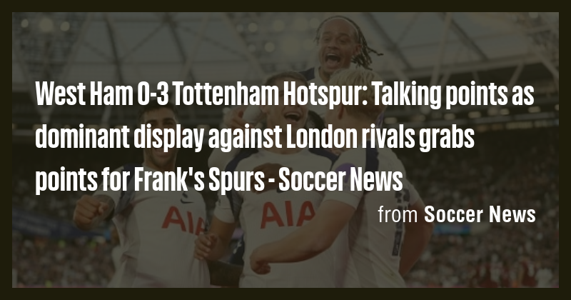 West Ham 0-3 Tottenham Hotspur: Talking points as dominant display ...