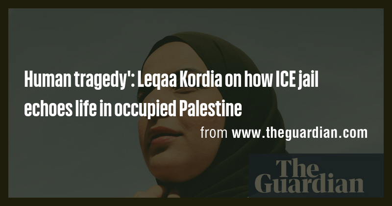Human tragedy': Leqaa Kordia on how ICE jail echoes life in occupied ...