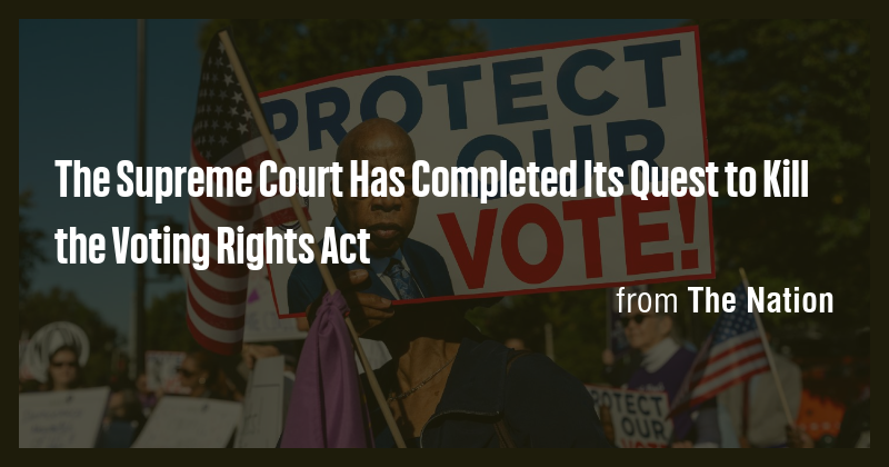 The Supreme Court Has Completed Its Quest to Kill the Voting Rights Act ...