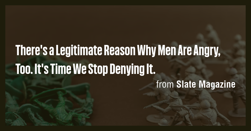 There's a Legitimate Reason Why Men Are Angry, Too. It's Time We Stop ...