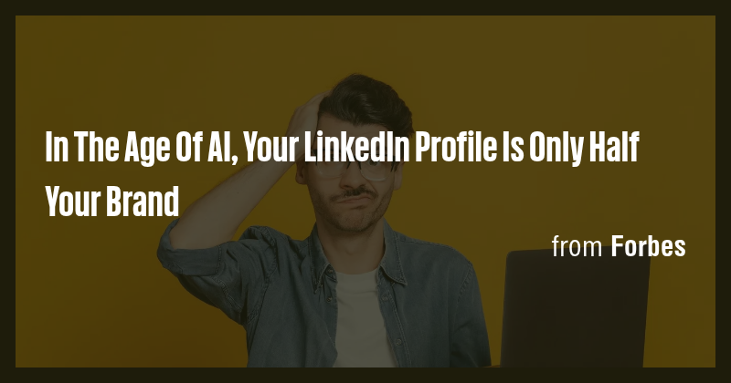 In The Age Of AI, Your LinkedIn Profile Is Only Half Your Brand - Briefly