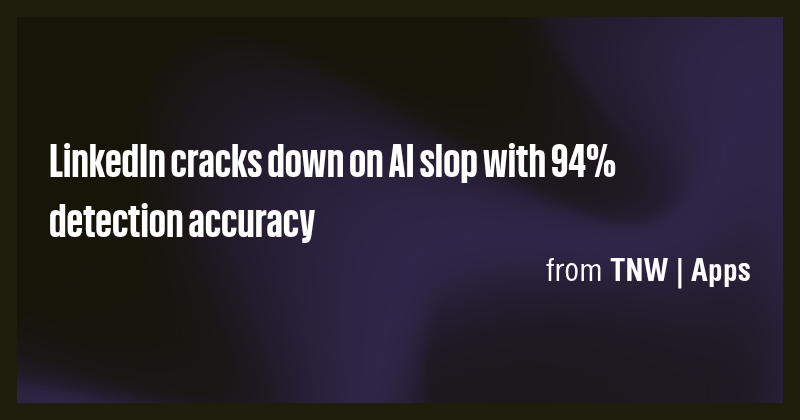 LinkedIn cracks down on AI slop with 94% detection accuracy - Briefly