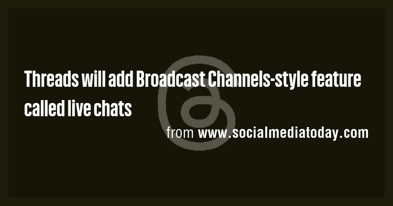 Threads will add Broadcast Channels-style feature called live chats ...