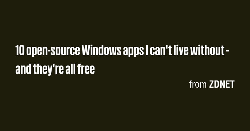 10 open-source Windows apps I can't live without - and they're all free ...