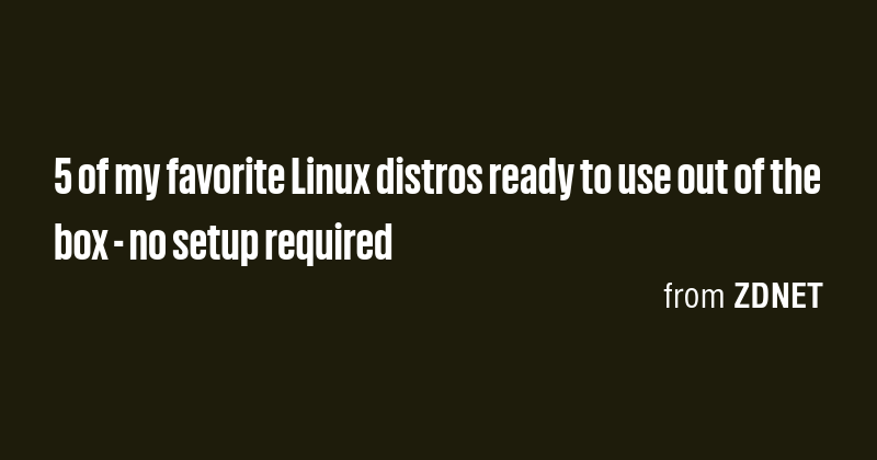 5 of my favorite Linux distros ready to use out of the box - no setup ...