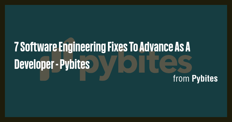 7 Software Engineering Fixes To Advance As A Developer - Pybites - Briefly