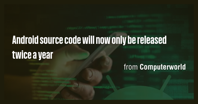 Android source code will now only be released twice a year - Briefly