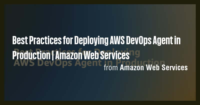 Best Practices for Deploying AWS DevOps Agent in Production | Amazon ...