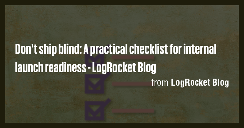 Don't ship blind: A practical checklist for internal launch readiness ...