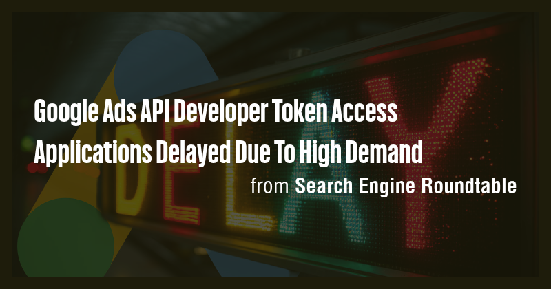 Google Ads API Developer Token Access Applications Delayed Due To High ...