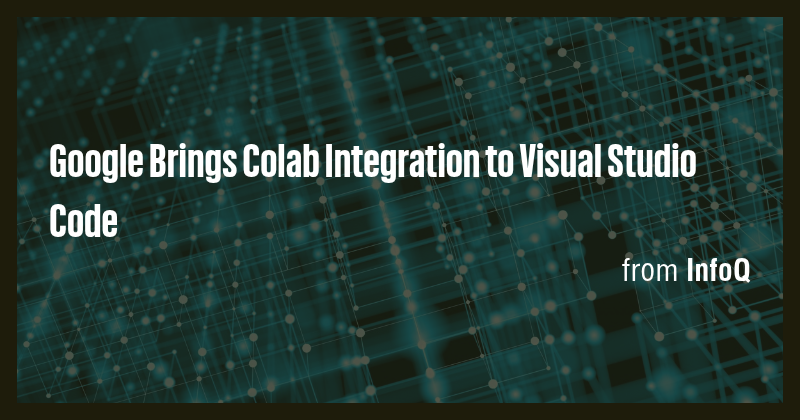 Google Brings Colab Integration to Visual Studio Code - Briefly