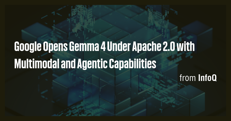 Google Opens Gemma 4 Under Apache 2.0 with Multimodal and Agentic ...